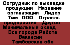 Сотрудник по выкладке продукции › Название организации ­ Лидер Тим, ООО › Отрасль предприятия ­ Другое › Минимальный оклад ­ 1 - Все города Работа » Вакансии   . Тамбовская обл.,Моршанск г.